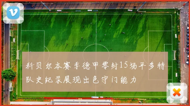 科贝尔本赛季德甲零封15场平多特队史纪录展现出色守门能力