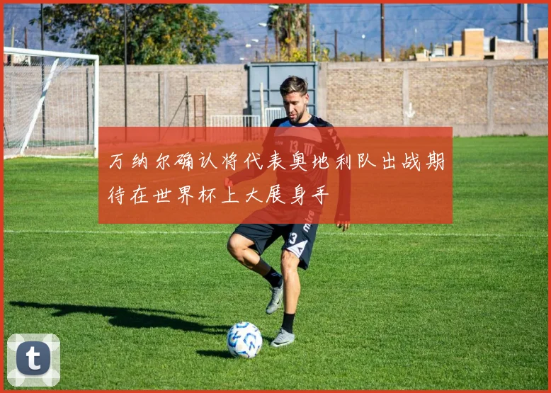 万纳尔确认将代表奥地利队出战期待在世界杯上大展身手