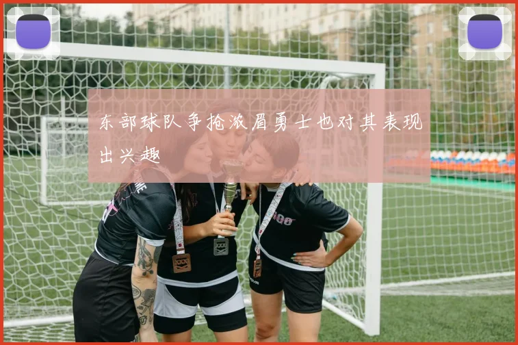 东部球队争抢浓眉勇士也对其表现出兴趣