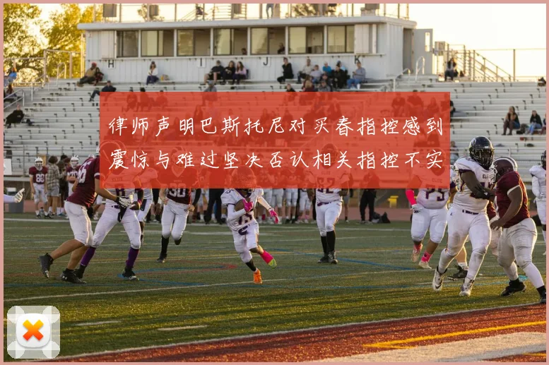 律师声明巴斯托尼对买春指控感到震惊与难过坚决否认相关指控不实
