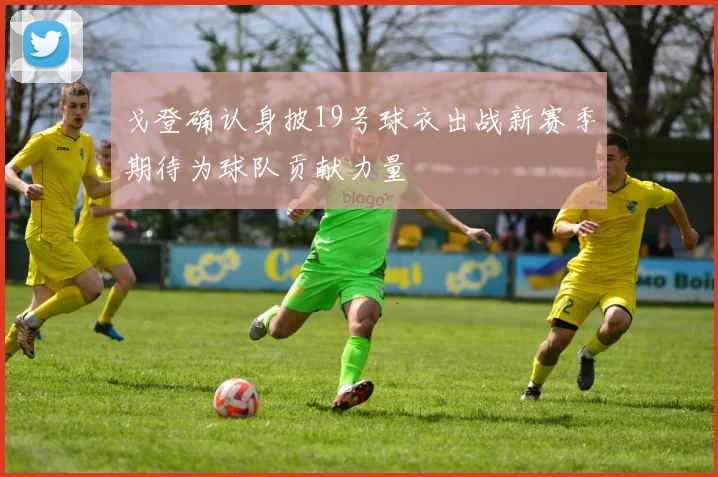 戈登确认身披19号球衣出战新赛季期待为球队贡献力量