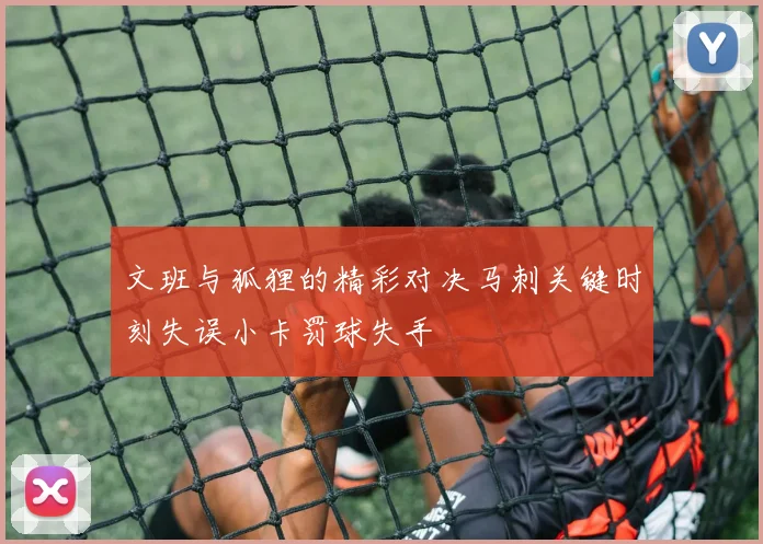 文班与狐狸的精彩对决马刺关键时刻失误小卡罚球失手