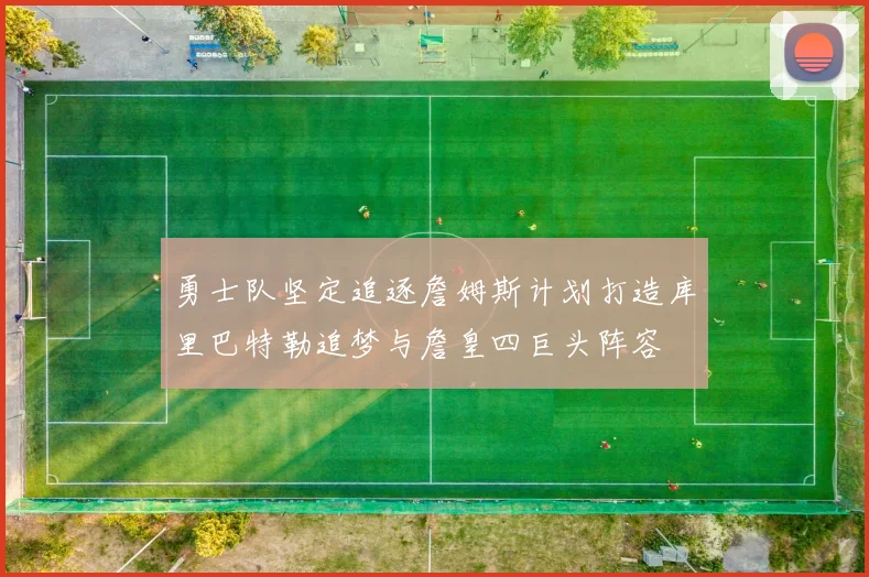 勇士队坚定追逐詹姆斯计划打造库里巴特勒追梦与詹皇四巨头阵容