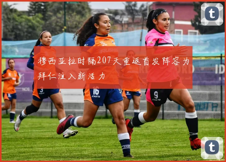 穆西亚拉时隔207天重返首发阵容为拜仁注入新活力