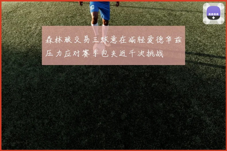 森林狼交易三球意在减轻爱德华兹压力应对赛季包夹近千次挑战