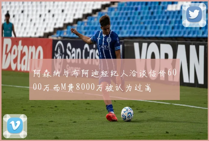 阿森纳与布阿迪经纪人洽谈估价6000万而M费8000万被认为过高