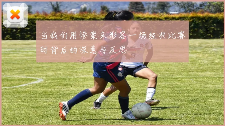当我们用惨案来形容一场经典比赛时背后的深意与反思